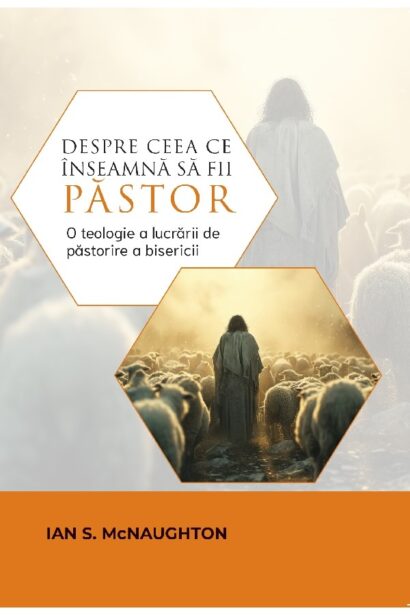 Despre ceea ce înseamna sa fii păstor - O teologie a lucrării de păstorire a bisericii