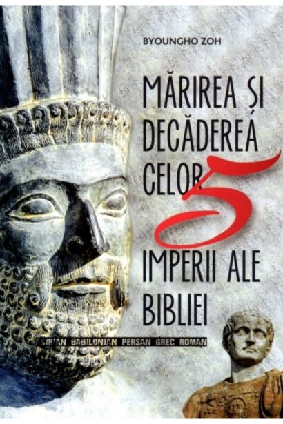 Marirea si decaderea celor 5 imperii ale Bibliei: Asirian, Babilonian, Persan, Grec, Roman