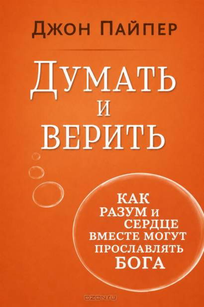 Думать и верить - Как разум и сердце вместе могут прославлять Бога