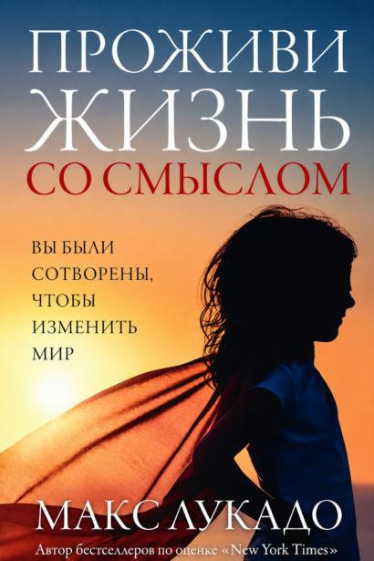 Проживи жизнь со смыслом - Вы были сотворены, чтобы изменить мир